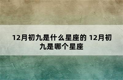 12月初九是什么星座的 12月初九是哪个星座